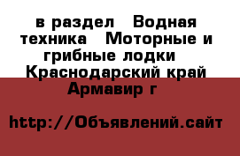  в раздел : Водная техника » Моторные и грибные лодки . Краснодарский край,Армавир г.